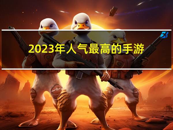 2023年人气最高的手游的相关图片