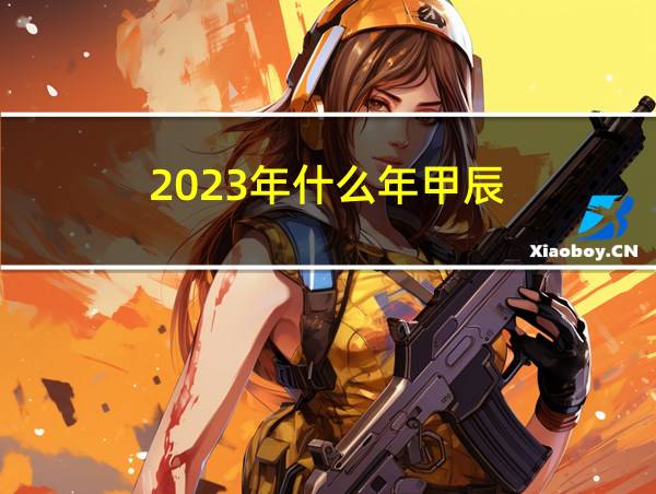 2023年什么年甲辰的相关图片