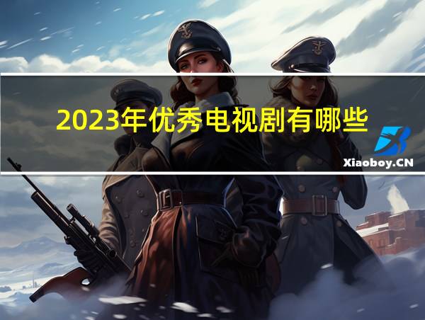 2023年优秀电视剧有哪些的相关图片