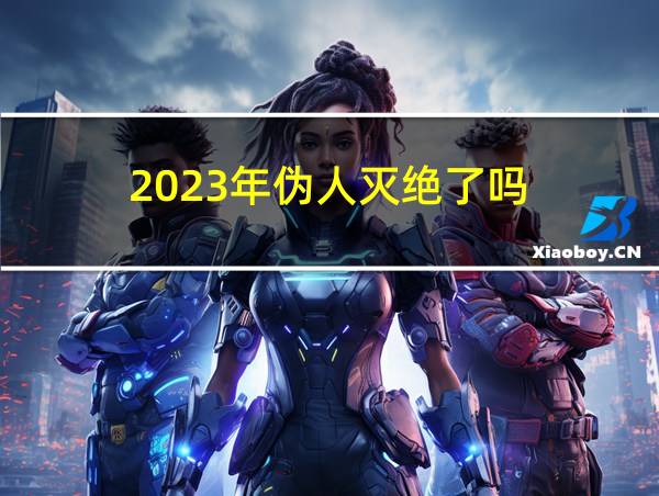 2023年伪人灭绝了吗的相关图片