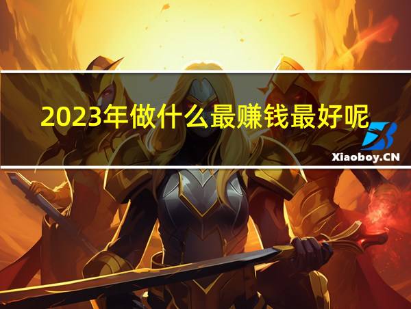 2023年做什么最赚钱最好呢的相关图片