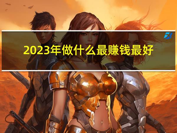 2023年做什么最赚钱最好的相关图片