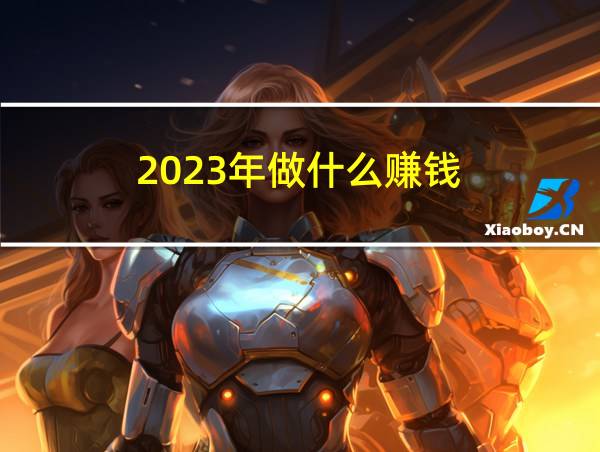 2023年做什么赚钱的相关图片