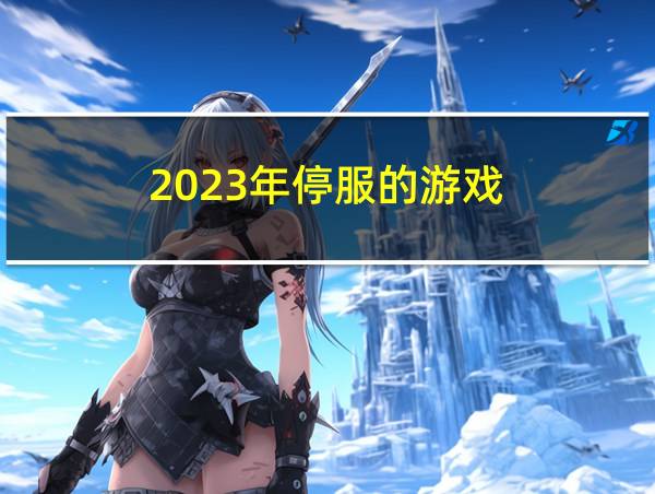 2023年停服的游戏的相关图片