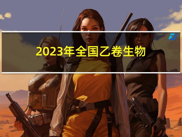 2023年全国乙卷生物的相关图片