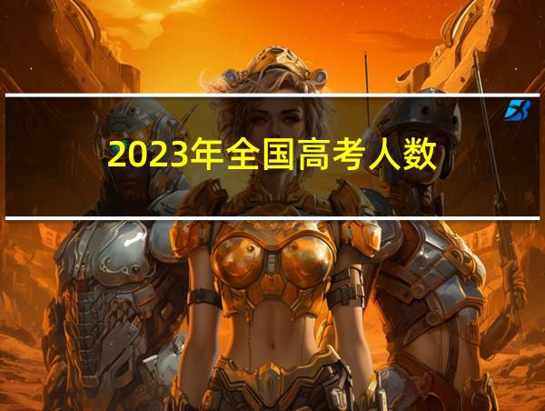 2023年全国高考人数的相关图片