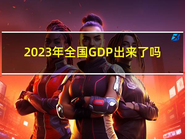 2023年全国GDP出来了吗的相关图片