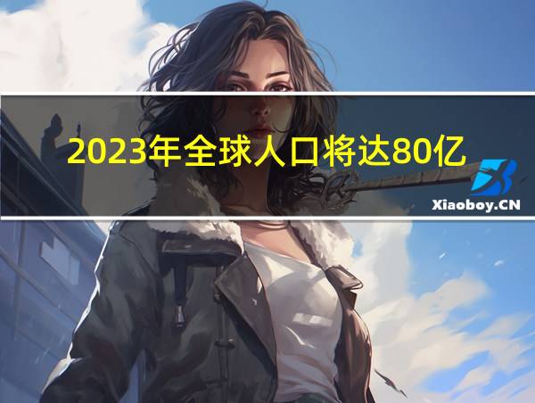 2023年全球人口将达80亿的相关图片