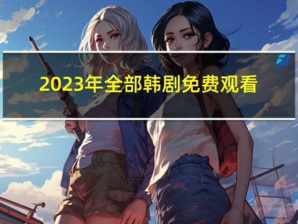 2023年全部韩剧免费观看的相关图片