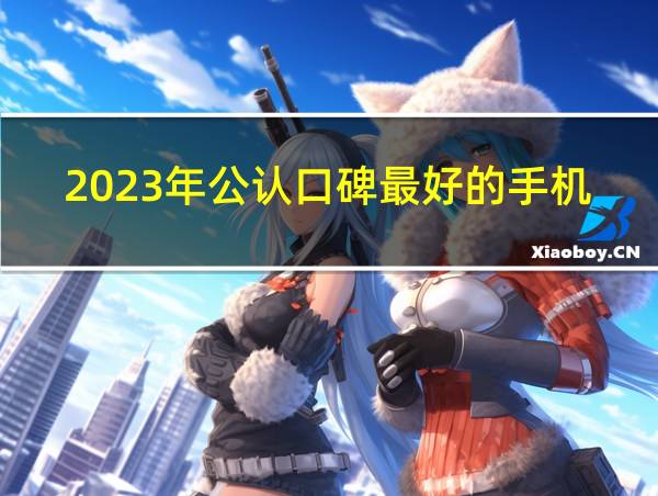 2023年公认口碑最好的手机的相关图片