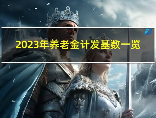 2023年养老金计发基数一览表的相关图片