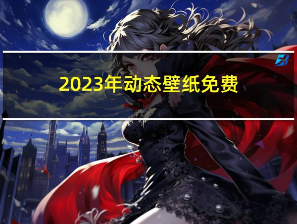 2023年动态壁纸免费的相关图片