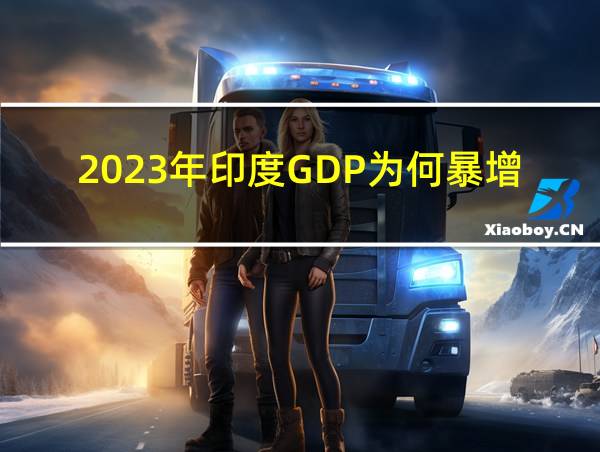 2023年印度GDP为何暴增的相关图片