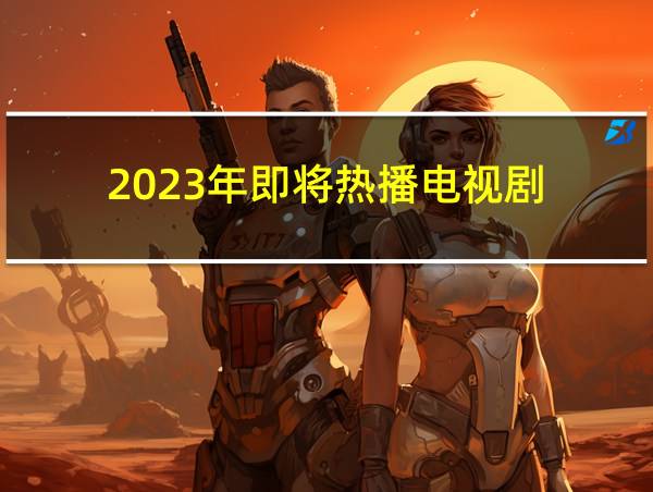 2023年即将热播电视剧的相关图片