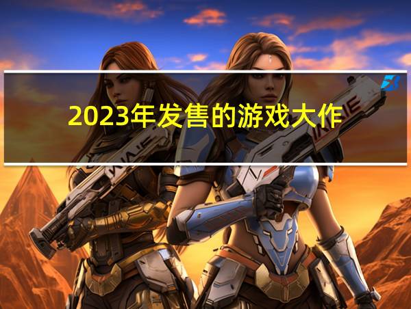 2023年发售的游戏大作的相关图片