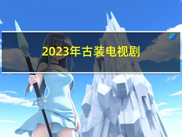 2023年古装电视剧的相关图片