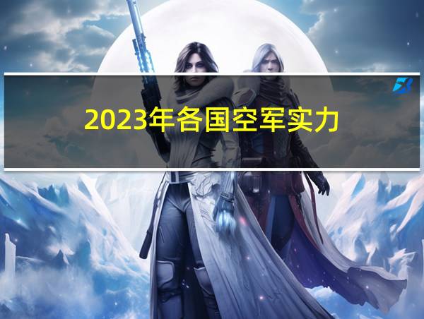 2023年各国空军实力的相关图片