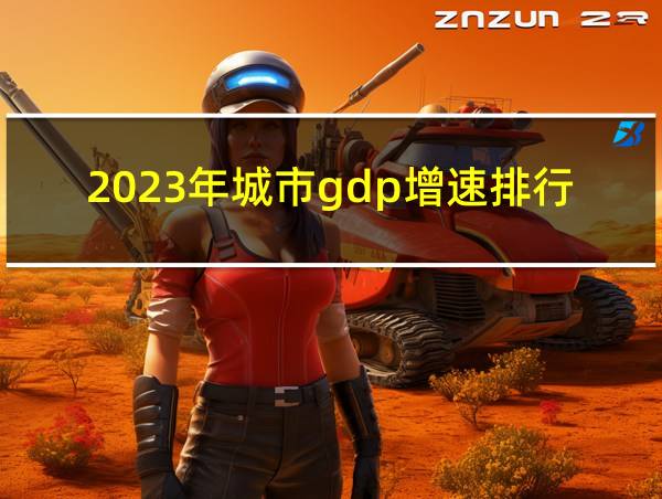 2023年城市gdp增速排行榜的相关图片