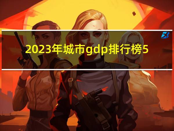 2023年城市gdp排行榜50的相关图片