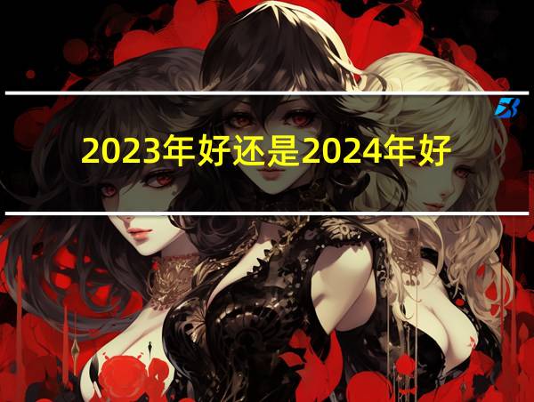 2023年好还是2024年好的相关图片