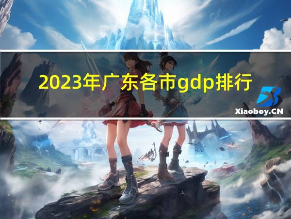 2023年广东各市gdp排行榜的相关图片