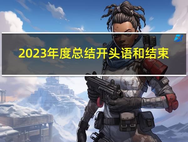 2023年度总结开头语和结束语的相关图片