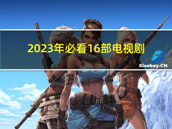 2023年必看16部电视剧的相关图片