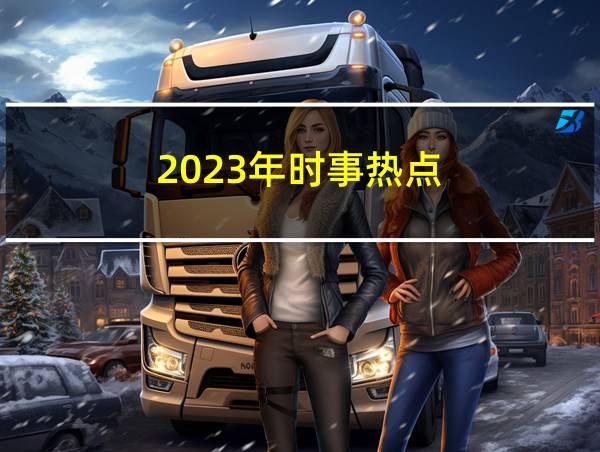 2023年时事热点的相关图片