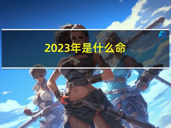 2023年是什么命的相关图片