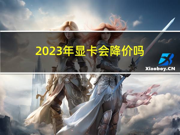 2023年显卡会降价吗的相关图片