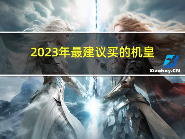 2023年最建议买的机皇的相关图片