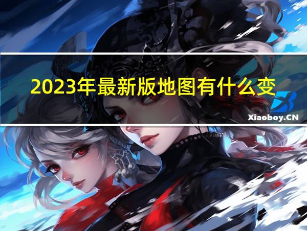 2023年最新版地图有什么变化的相关图片