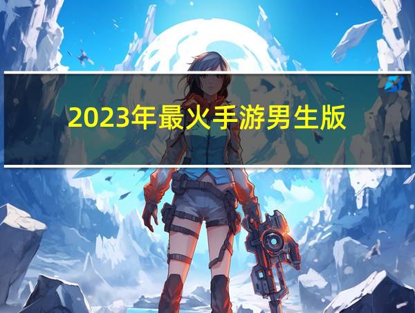 2023年最火手游男生版的相关图片