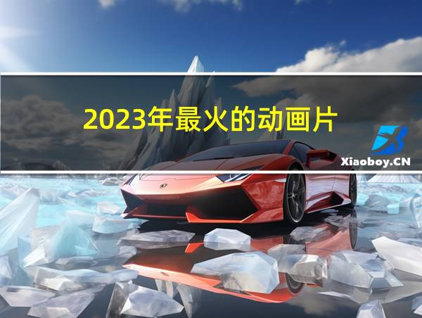 2023年最火的动画片的相关图片