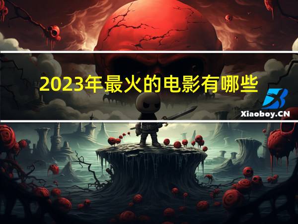 2023年最火的电影有哪些的相关图片