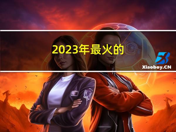 2023年最火的的相关图片