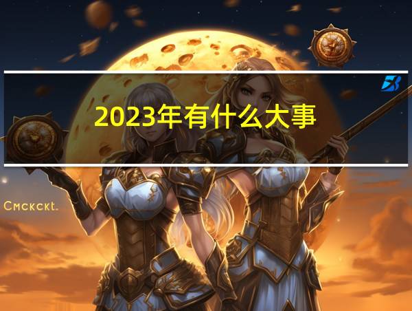 2023年有什么大事的相关图片