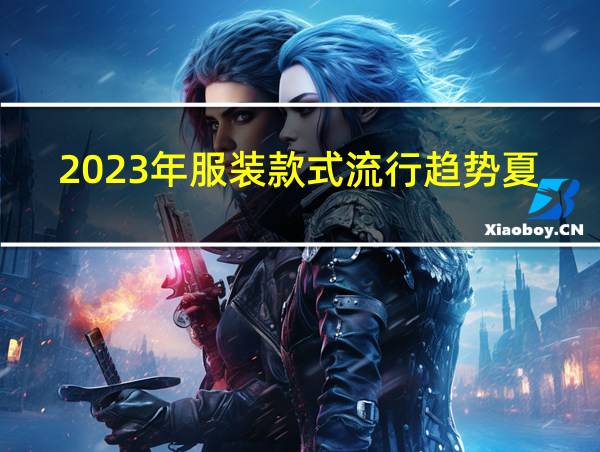 2023年服装款式流行趋势夏季长女上衣怎么配裤子的相关图片