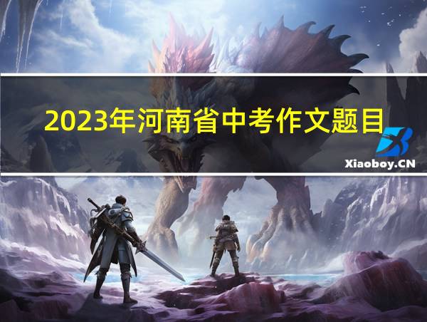 2023年河南省中考作文题目的相关图片