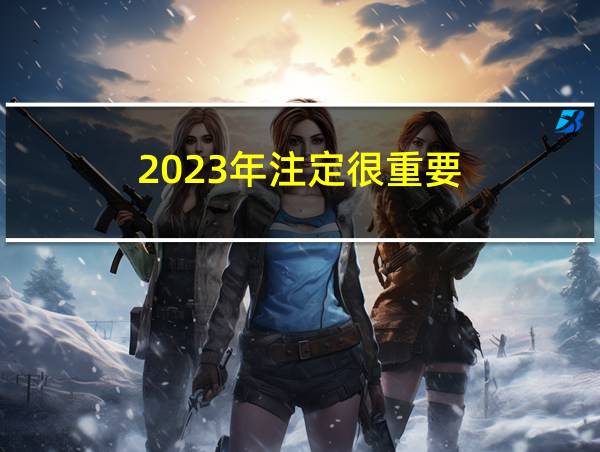 2023年注定很重要的相关图片