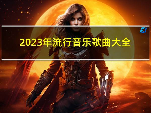 2023年流行音乐歌曲大全的相关图片