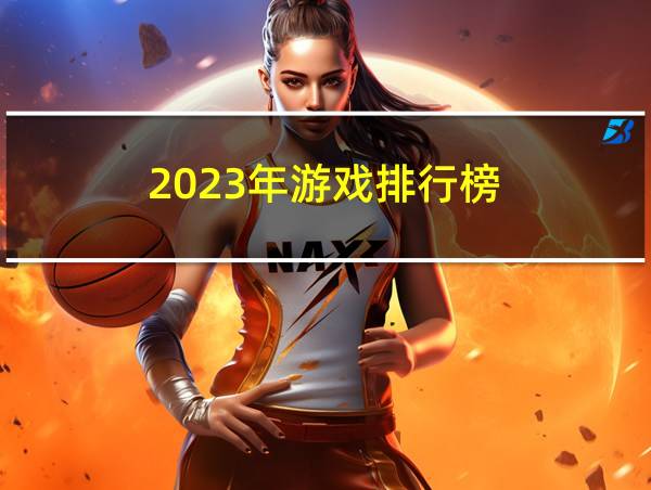 2023年游戏排行榜的相关图片