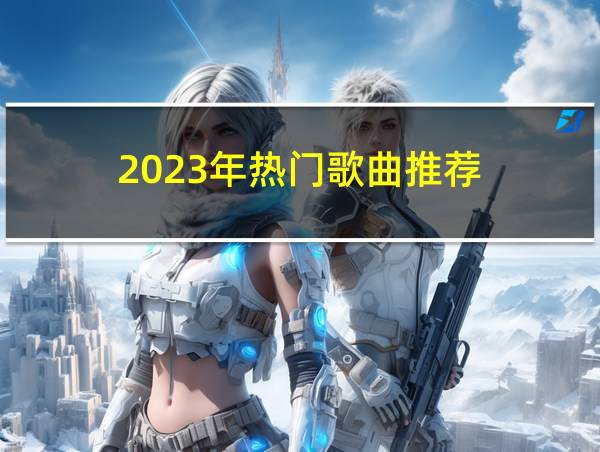 2023年热门歌曲推荐的相关图片