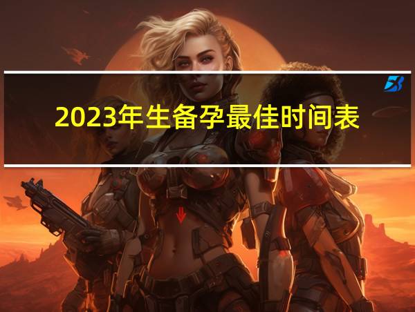 2023年生备孕最佳时间表的相关图片