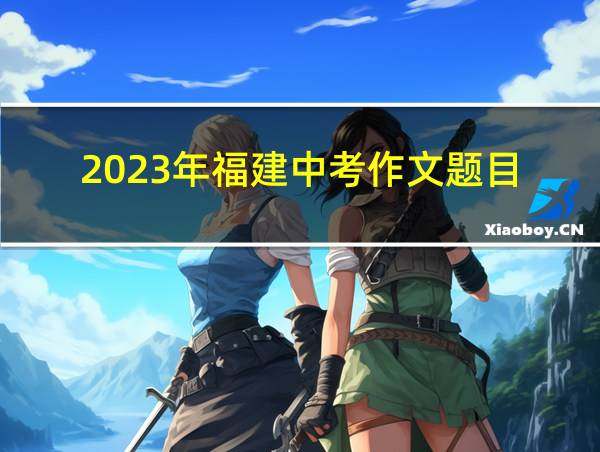 2023年福建中考作文题目的相关图片