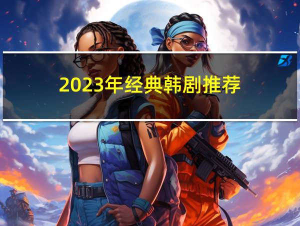 2023年经典韩剧推荐的相关图片