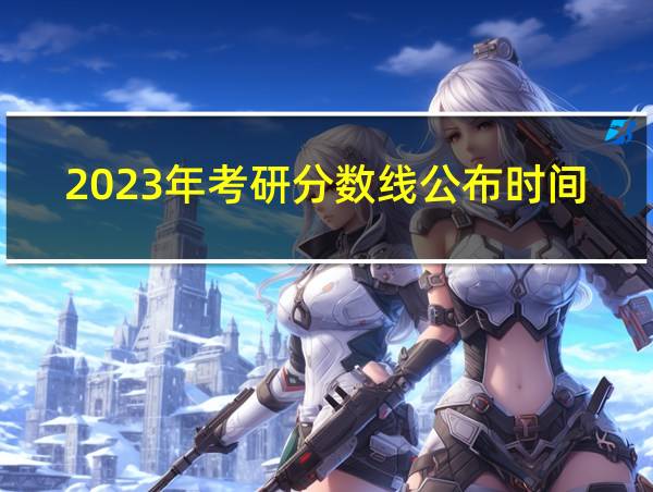 2023年考研分数线公布时间的相关图片