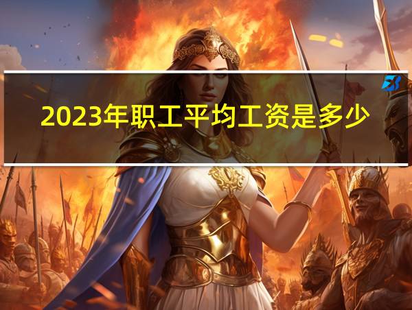 2023年职工平均工资是多少的相关图片