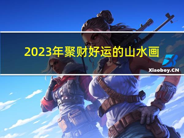 2023年聚财好运的山水画的相关图片