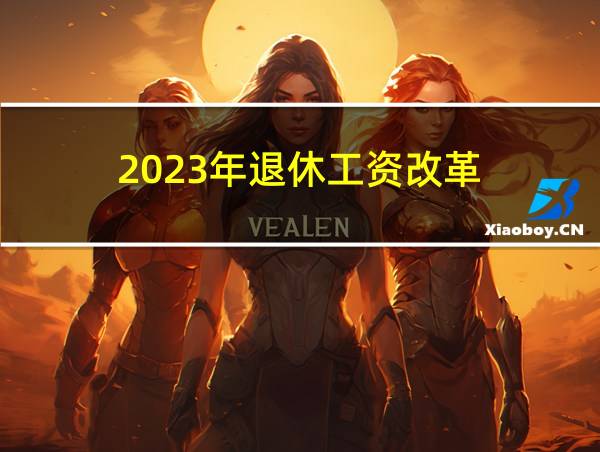 2023年退休工资改革的相关图片